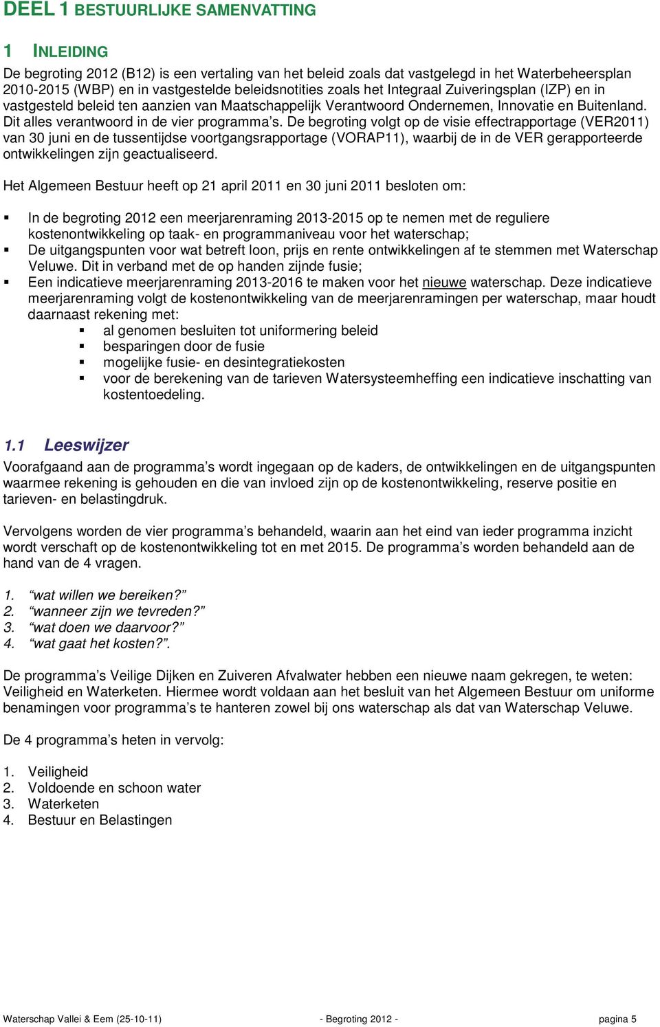 De begroting volgt op de visie effectrapportage (VER2011) van 30 juni en de tussentijdse voortgangsrapportage (VORAP11), waarbij de in de VER gerapporteerde ontwikkelingen zijn geactualiseerd.