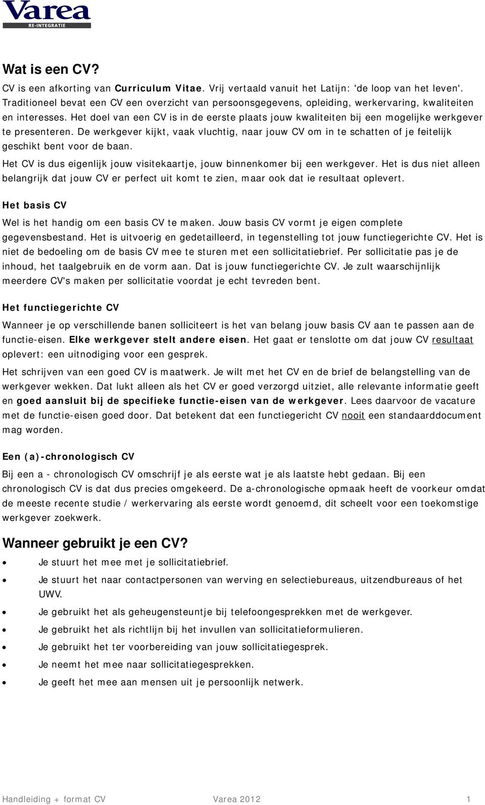 Het doel van een CV is in de eerste plaats jouw kwaliteiten bij een mogelijke werkgever te presenteren.