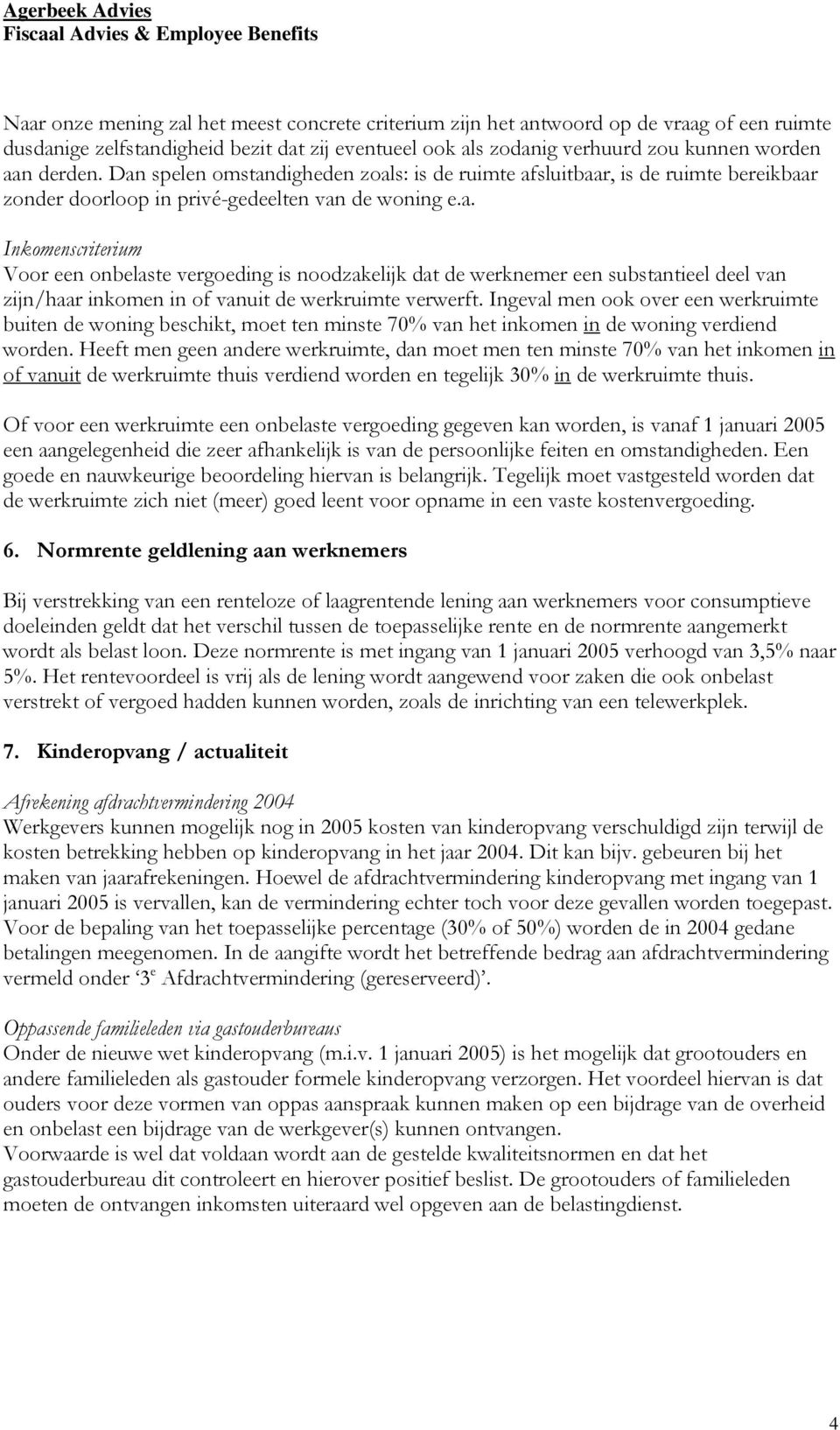 Ingeval men ook over een werkruimte buiten de woning beschikt, moet ten minste 70% van het inkomen in de woning verdiend worden.