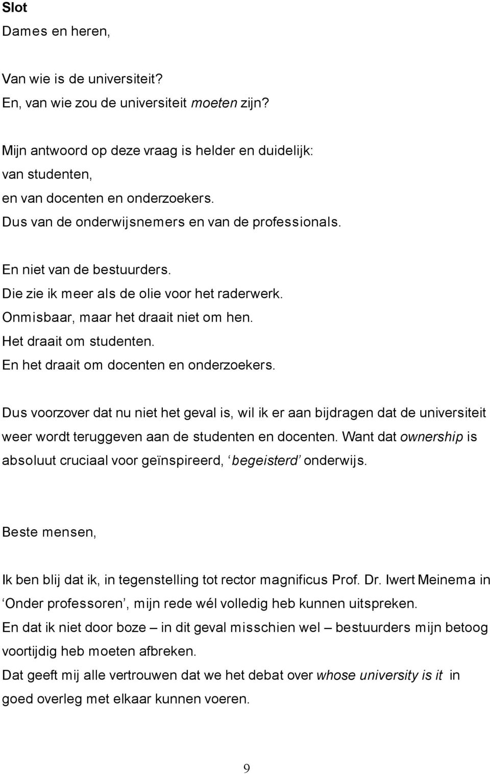 En het draait om docenten en onderzoekers. Dus voorzover dat nu niet het geval is, wil ik er aan bijdragen dat de universiteit weer wordt teruggeven aan de studenten en docenten.