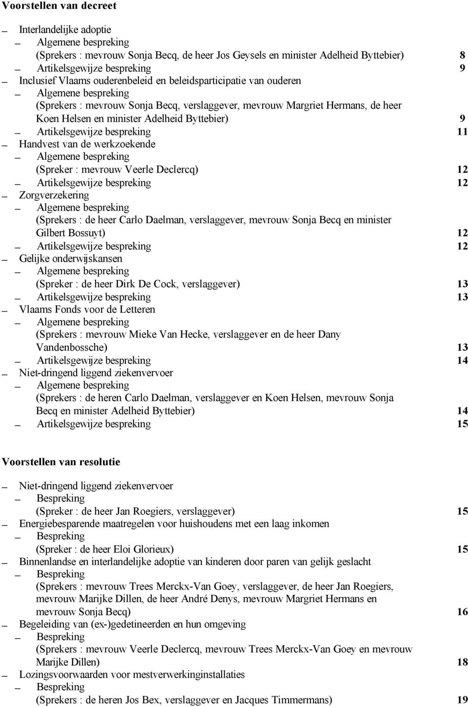 Declercq) 12 12 Zorgverzekering (Sprekers : de heer Carlo Daelman, verslaggever, mevrouw Sonja Becq en minister Gilbert Bossuyt) 12 12 Gelijke onderwijskansen (Spreker : de heer Dirk De Cock,