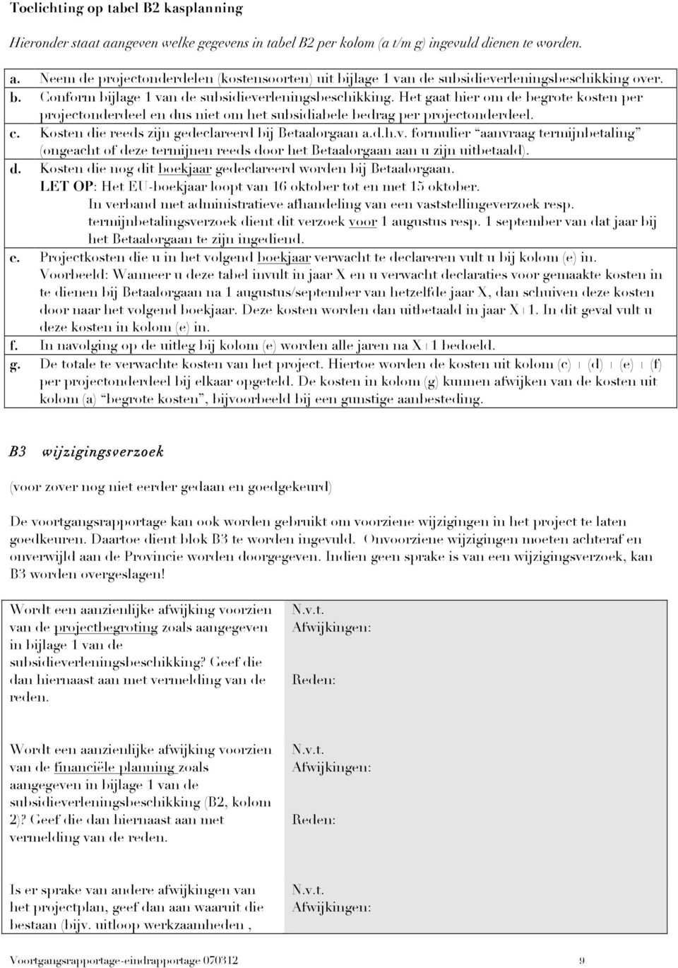 Kosten die reeds zijn gedeclareerd bij Betaalorgaan a.d.h.v. formulier aanvraag termijnbetaling (ongeacht of deze termijnen reeds door het Betaalorgaan aan u zijn uitbetaald). d. Kosten die nog dit boekjaar gedeclareerd worden bij Betaalorgaan.