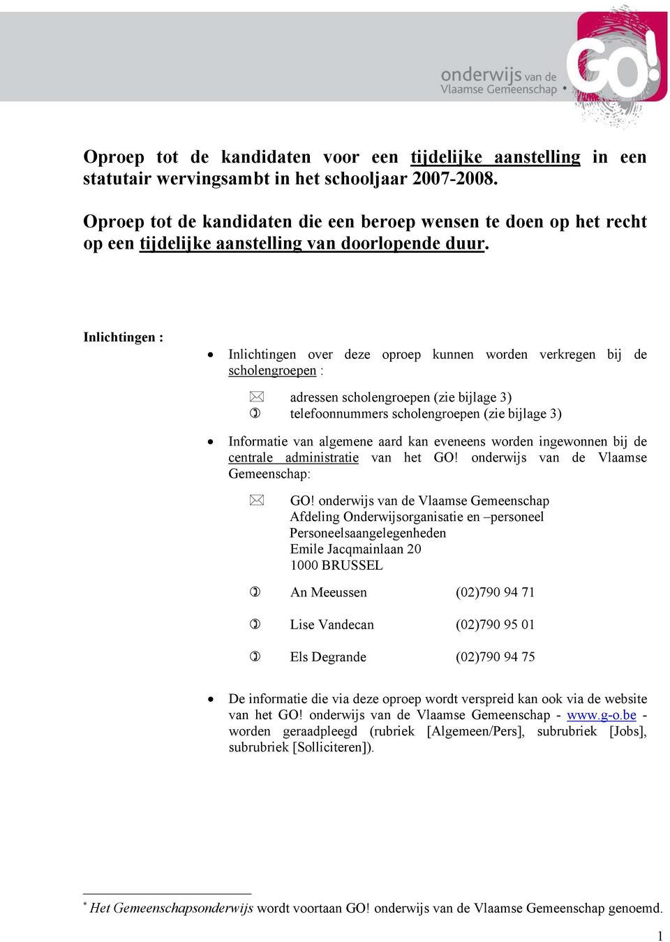 Inlichtingen : Inlichtingen over deze oproep kunnen worden verkregen bij de scholengroepen : adressen scholengroepen (zie bijlage 3) telefoonnummers scholengroepen (zie bijlage 3) Informatie van