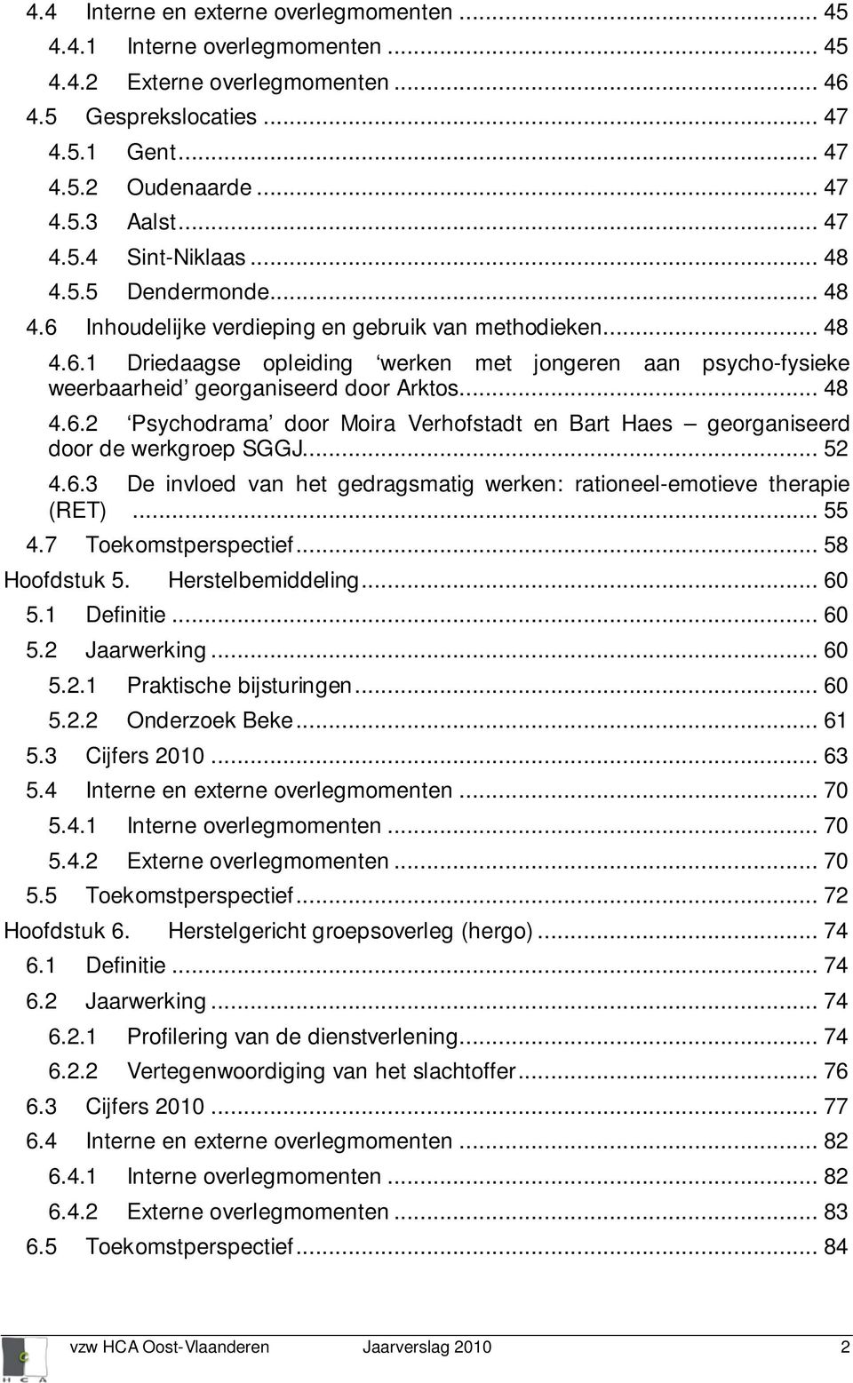 .. 48 4.6.2 Psychodrama door Moira Verhofstadt en Bart Haes georganiseerd door de werkgroep SGGJ... 52 4.6.3 De invloed van het gedragsmatig werken: rationeel-emotieve therapie (RET)... 55 4.