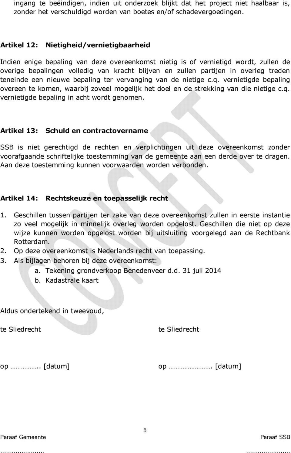 overleg treden teneinde een nieuwe bepaling ter vervanging van de nietige c.q. vernietigde bepaling overeen te komen, waarbij zoveel mogelijk het doel en de strekking van die nietige c.q. vernietigde bepaling in acht wordt genomen.