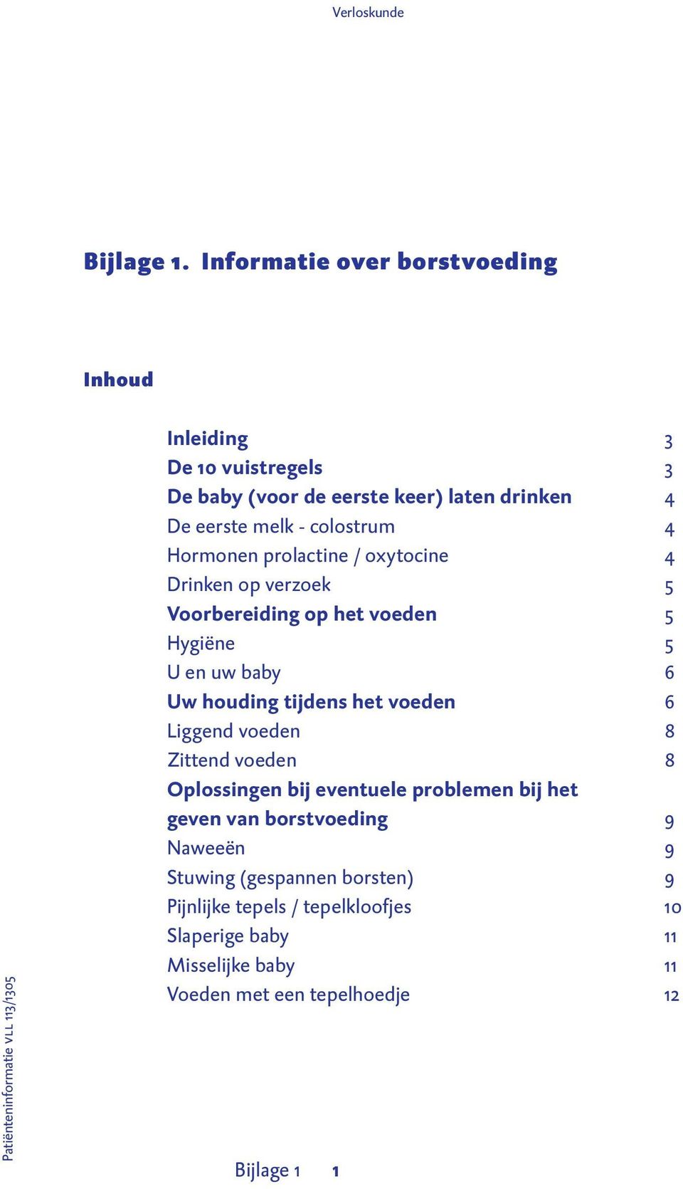 4 De eerste melk - colostrum 4 Hormonen prolactine / oxytocine 4 Drinken op verzoek 5 Voorbereiding op het voeden 5 Hygiëne 5 U en uw baby 6 Uw