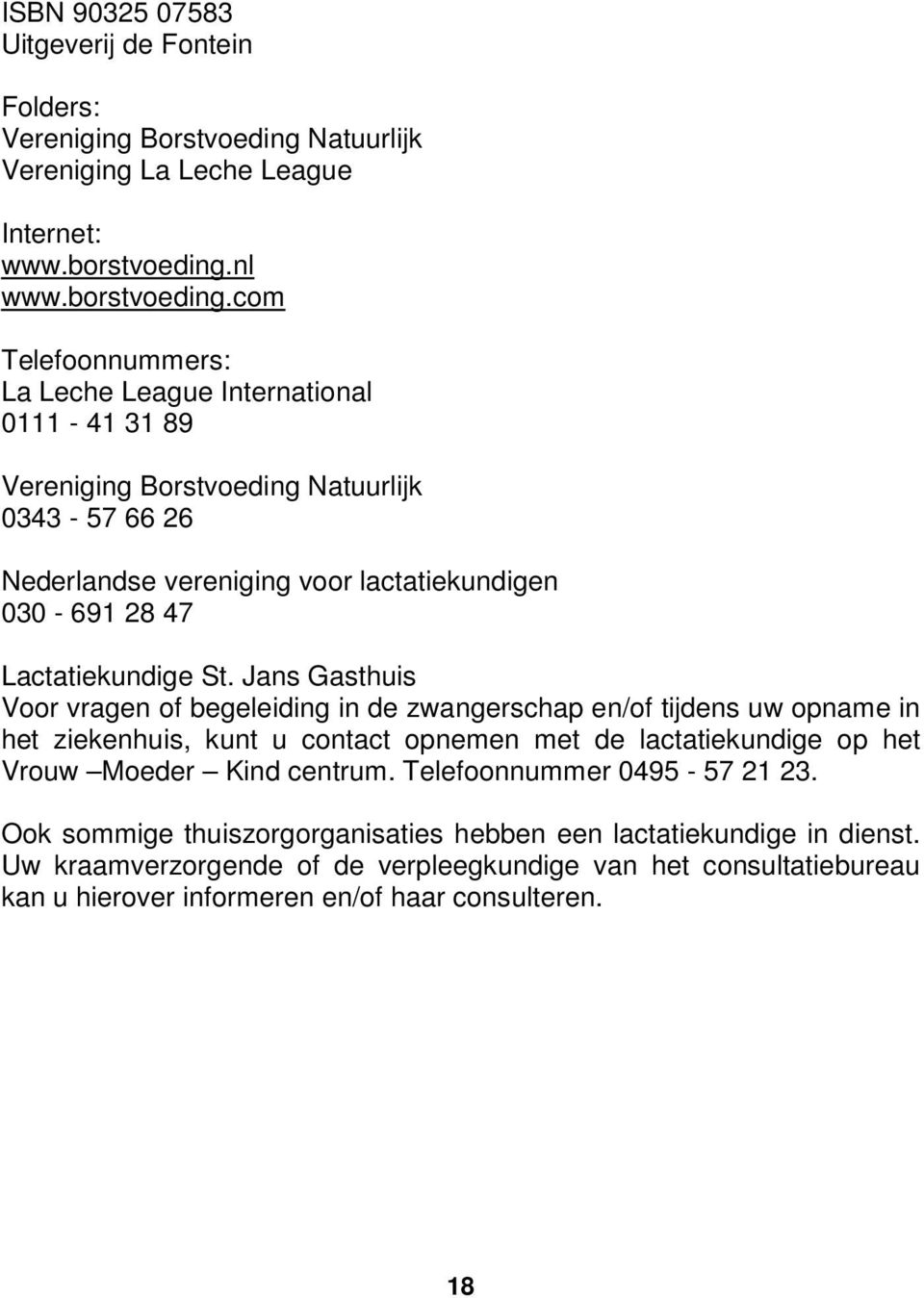 com Telefoonnummers: La Leche League International 0111-41 31 89 Vereniging Borstvoeding Natuurlijk 0343-57 66 26 Nederlandse vereniging voor lactatiekundigen 030-691 28 47 Lactatiekundige