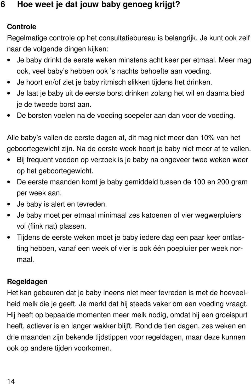 Je hoort en/of ziet je baby ritmisch slikken tijdens het drinken. Je Iaat je baby uit de eerste borst drinken zolang het wil en daarna bied je de tweede borst aan.