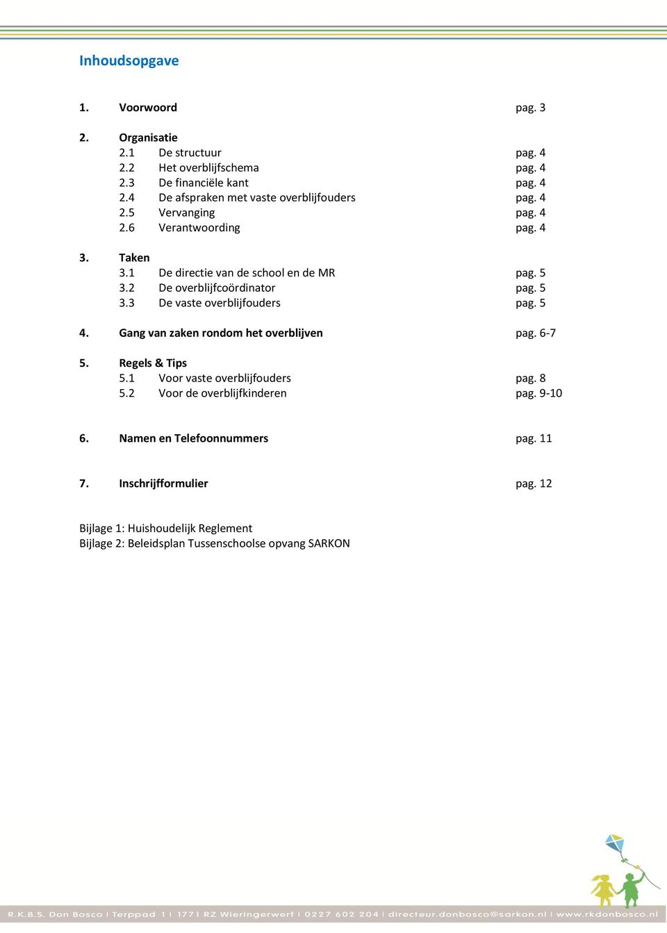 5 4. Gang van zaken rondom het overblijven pag. 6-7 5. Regels & Tips 5.1 Voor vaste overblijfouders pag. 8 5.2 Voor de overblijfkinderen pag. 9-10 6.