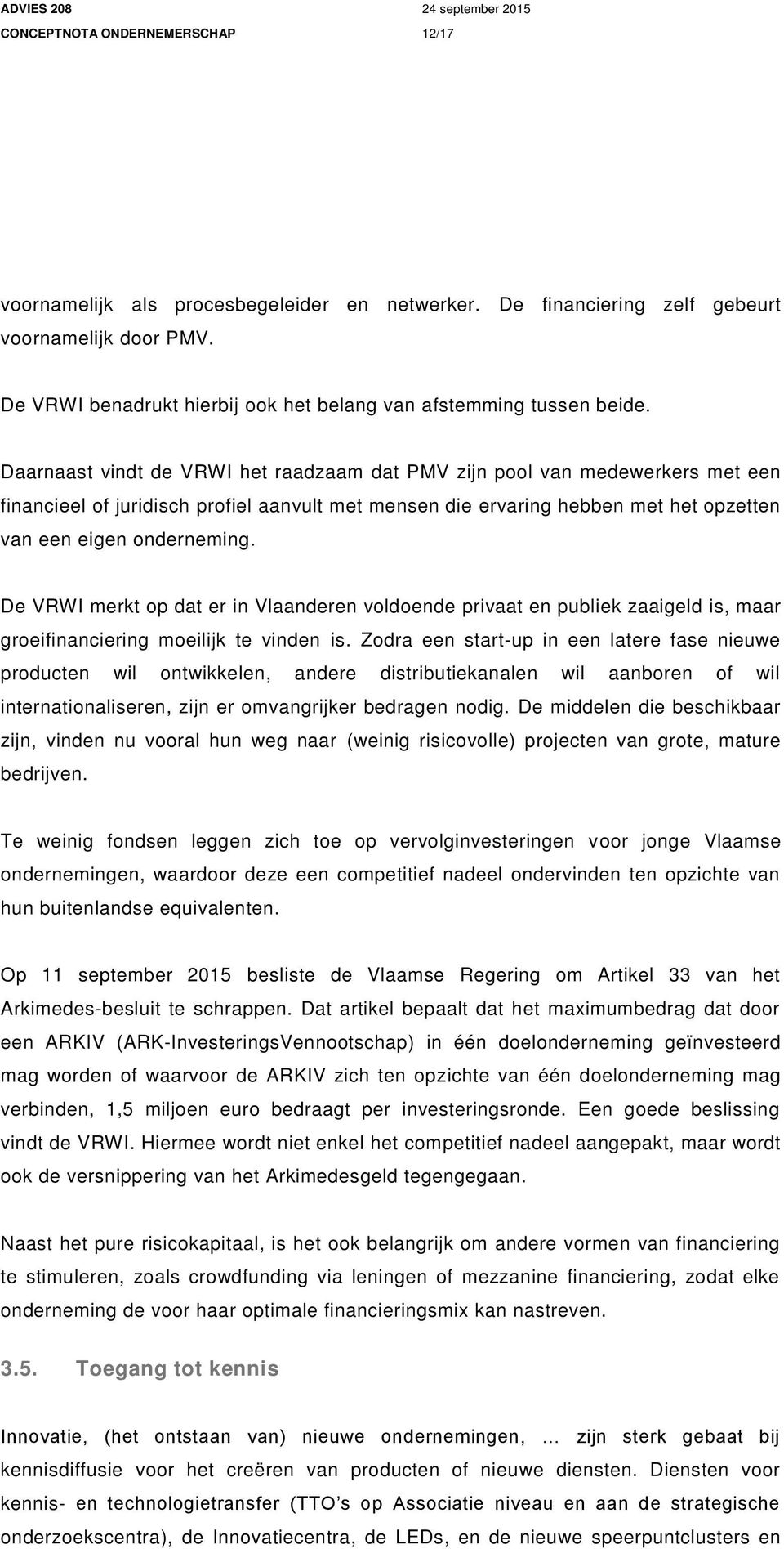 Daarnaast vindt de VRWI het raadzaam dat PMV zijn pool van medewerkers met een financieel of juridisch profiel aanvult met mensen die ervaring hebben met het opzetten van een eigen onderneming.