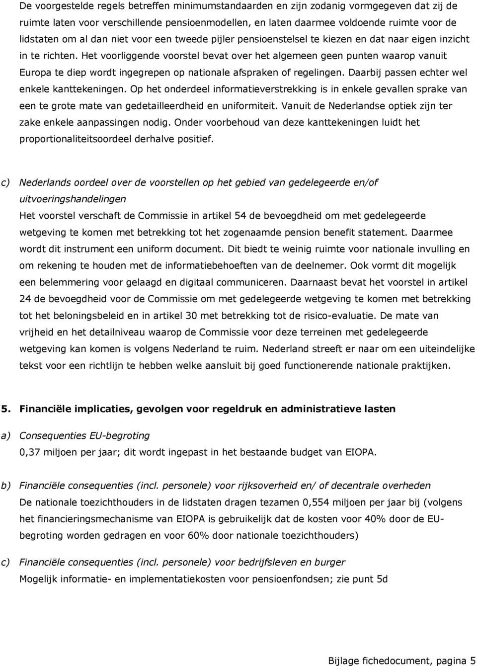 Het voorliggende voorstel bevat over het algemeen geen punten waarop vanuit Europa te diep wordt ingegrepen op nationale afspraken of regelingen. Daarbij passen echter wel enkele kanttekeningen.