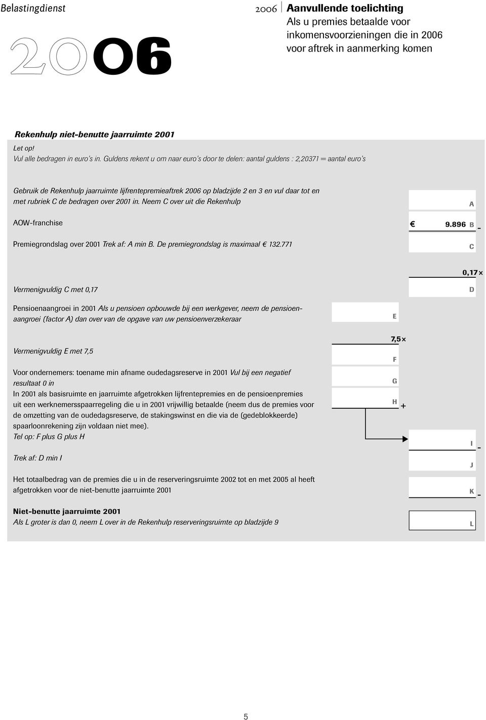 bedragen over 2001 in. Neem over uit die Rekenhulp OWfranchise 9.896 Premiegrondslag over 2001 Trek af: min. e premiegrondslag is maximaal 132.