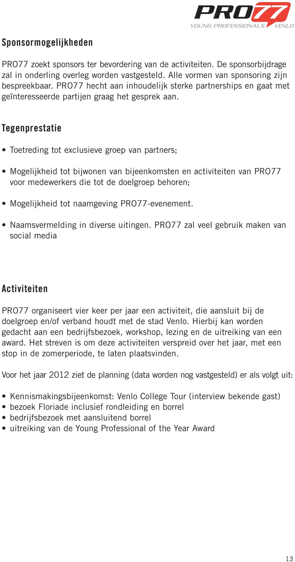 Tegenprestatie Toetreding tot exclusieve groep van partners; Mogelijkheid tot bijwonen van bijeenkomsten en activiteiten van PRO77 voor medewerkers die tot de doelgroep behoren; Mogelijkheid tot