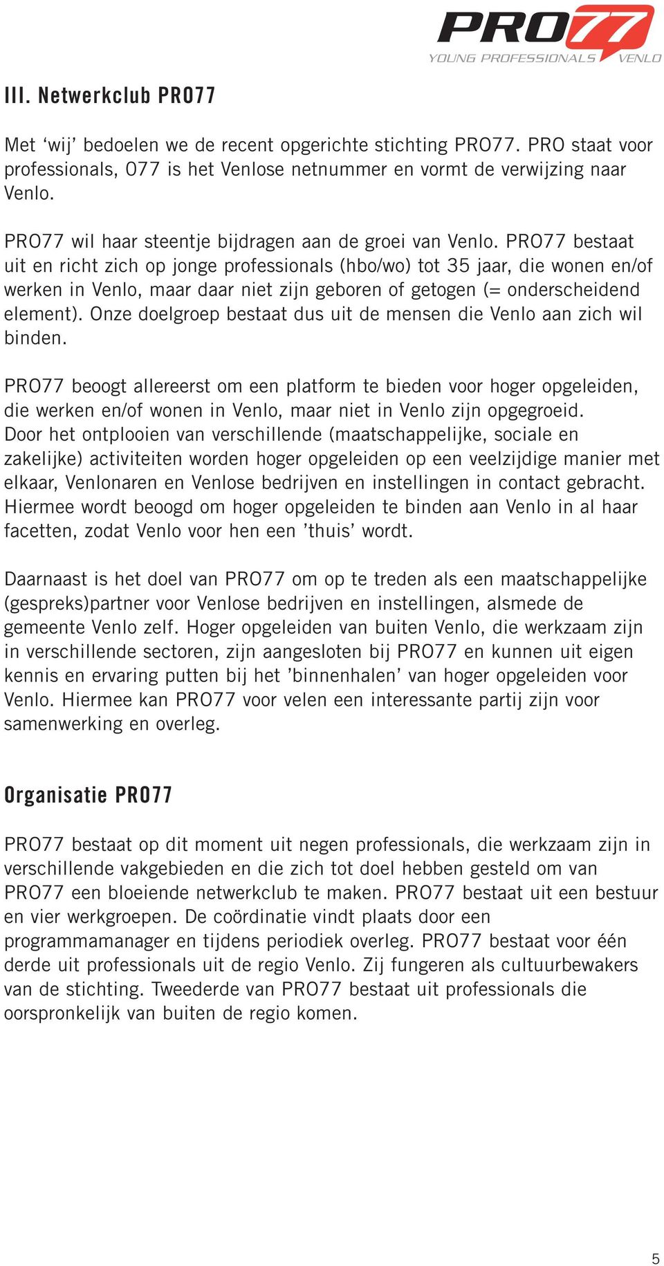 PRO77 bestaat uit en richt zich op jonge professionals (hbo/wo) tot 35 jaar, die wonen en/of werken in Venlo, maar daar niet zijn geboren of getogen (= onderscheidend element).