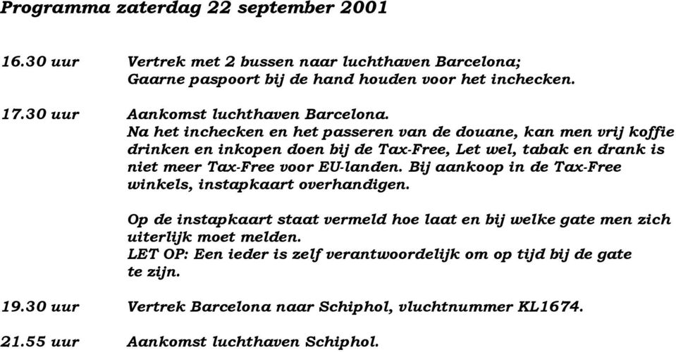 Na het inchecken en het passeren van de douane, kan men vrij koffie drinken en inkopen doen bij de Tax-Free, Let wel, tabak en drank is niet meer Tax-Free voor EU-landen.