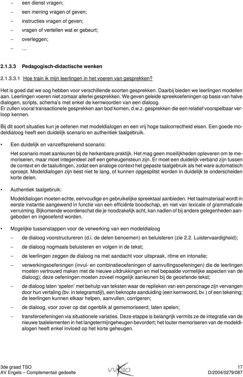 We geven geleide spreekoefeningen op basis van halve dialogen, scripts, schema s met enkel de kernwoorden van een dialoog. Er zullen vooral transactionele gesprekken aan bod komen, d.w.z. gesprekken die een relatief voorspelbaar verloop kennen.