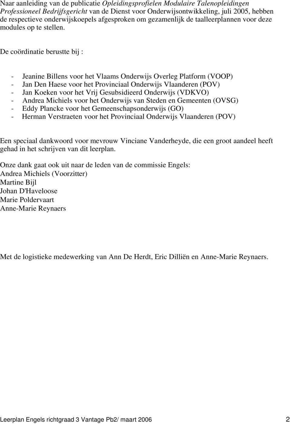 De coördinatie berustte bij : - Jeanine Billens voor het Vlaams Onderwijs Overleg Platform (VOOP) - Jan Den Haese voor het Provinciaal Onderwijs Vlaanderen (POV) - Jan Koeken voor het Vrij