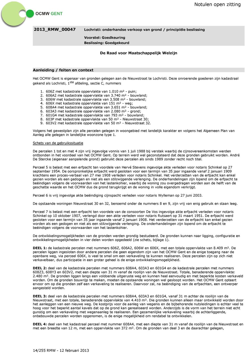 3. 4. 5. 6. 7. 8. 9. 606Z met kadastrale oppervlakte van 1.010 m² - puin; 606A2 met kadastrale oppervlakte van 3.740 m² - bouwland; 606W met kadastrale oppervlakte van 3.