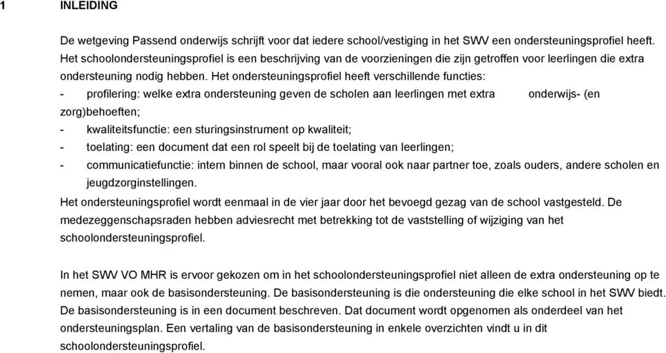 Het ondersteuningsprofiel heeft verschillende functies: - profilering: welke extra ondersteuning geven de scholen aan leerlingen met extra onderwijs- (en zorg)behoeften; - kwaliteitsfunctie: een