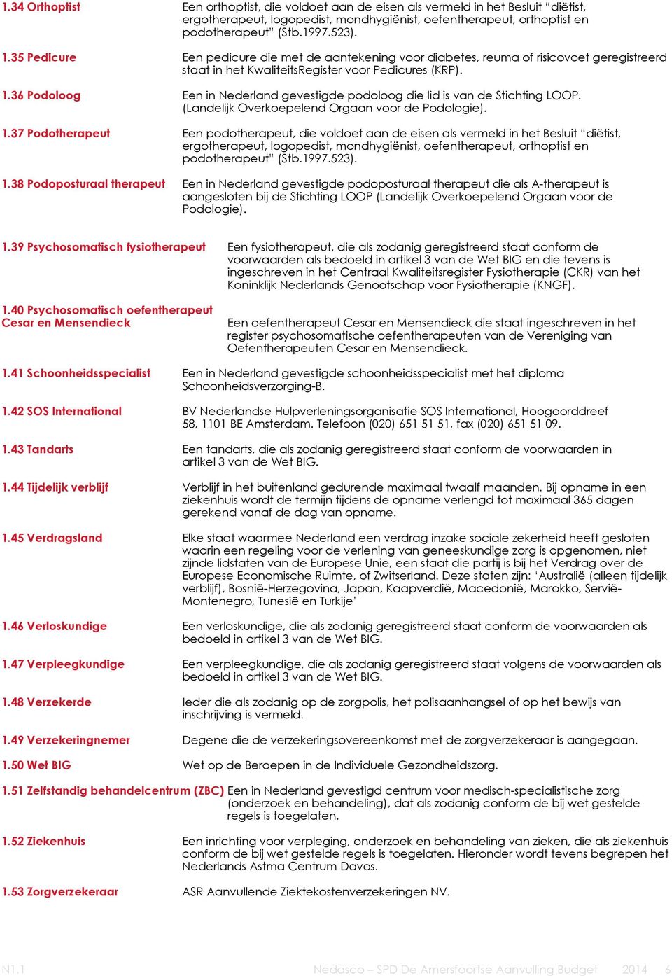 36 Podoloog Een in Nederland gevestigde podoloog die lid is van de Stichting LOOP. (Landelijk Overkoepelend Orgaan voor de Podologie). 1.