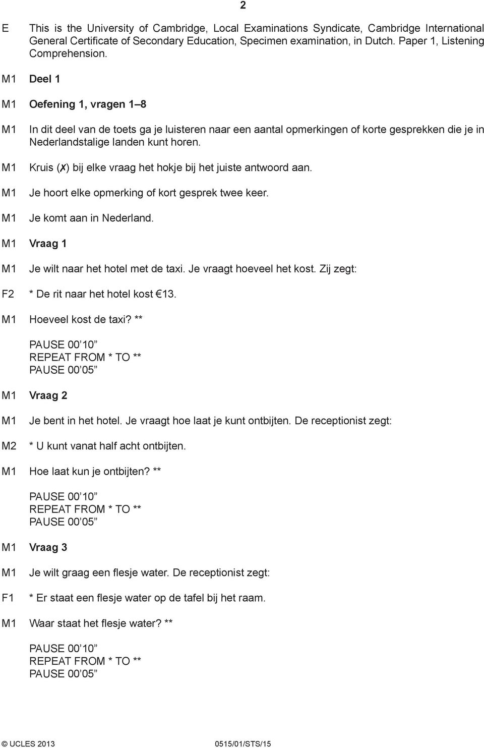 Kruis ( ) bij elke vraag het hokje bij het juiste antwoord aan. Je hoort elke opmerking of kort gesprek twee keer. Je komt aan in Nederland. Vraag 1 Je wilt naar het hotel met de taxi.