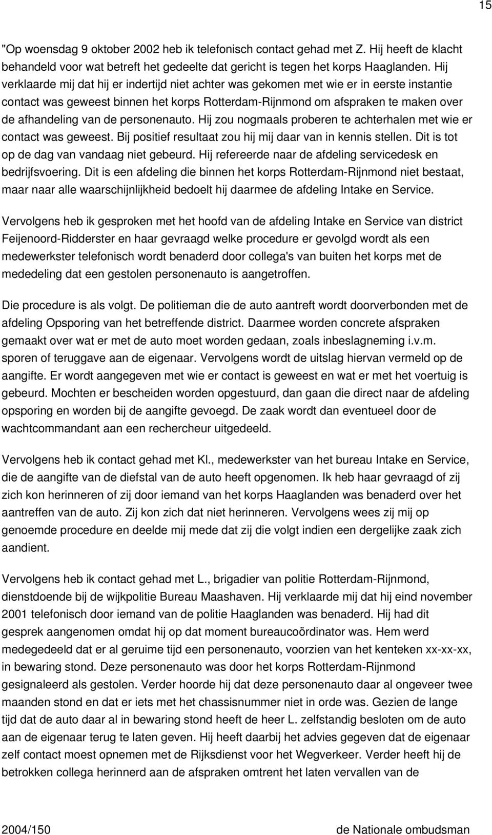 personenauto. Hij zou nogmaals proberen te achterhalen met wie er contact was geweest. Bij positief resultaat zou hij mij daar van in kennis stellen. Dit is tot op de dag van vandaag niet gebeurd.