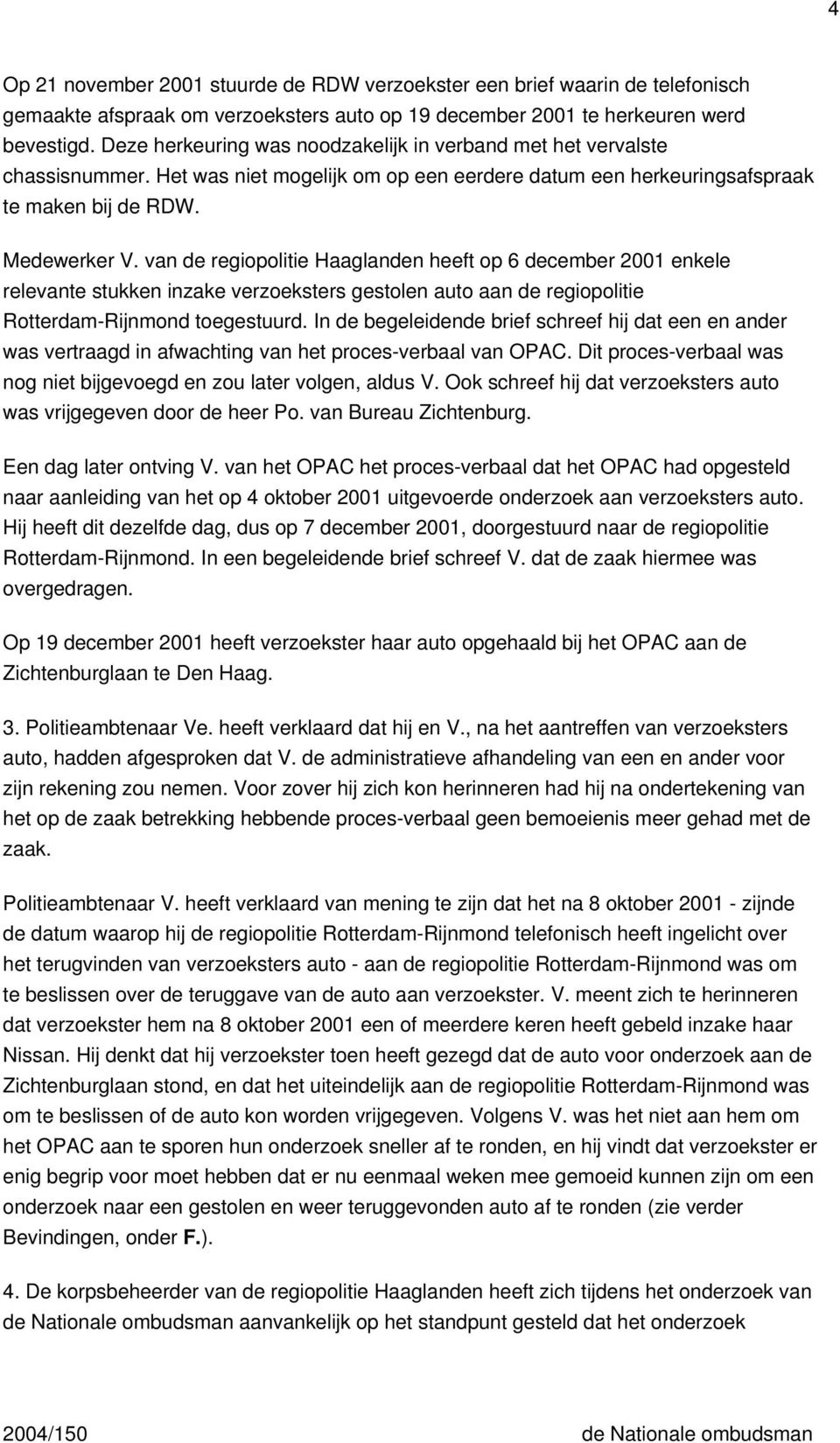 van de regiopolitie Haaglanden heeft op 6 december 2001 enkele relevante stukken inzake verzoeksters gestolen auto aan de regiopolitie Rotterdam-Rijnmond toegestuurd.