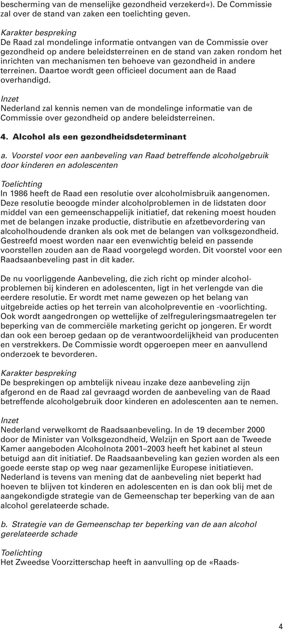 terreinen. Daartoe wordt geen officieel document aan de Raad overhandigd. Nederland zal kennis nemen van de mondelinge informatie van de Commissie over gezondheid op andere beleidsterreinen. 4.