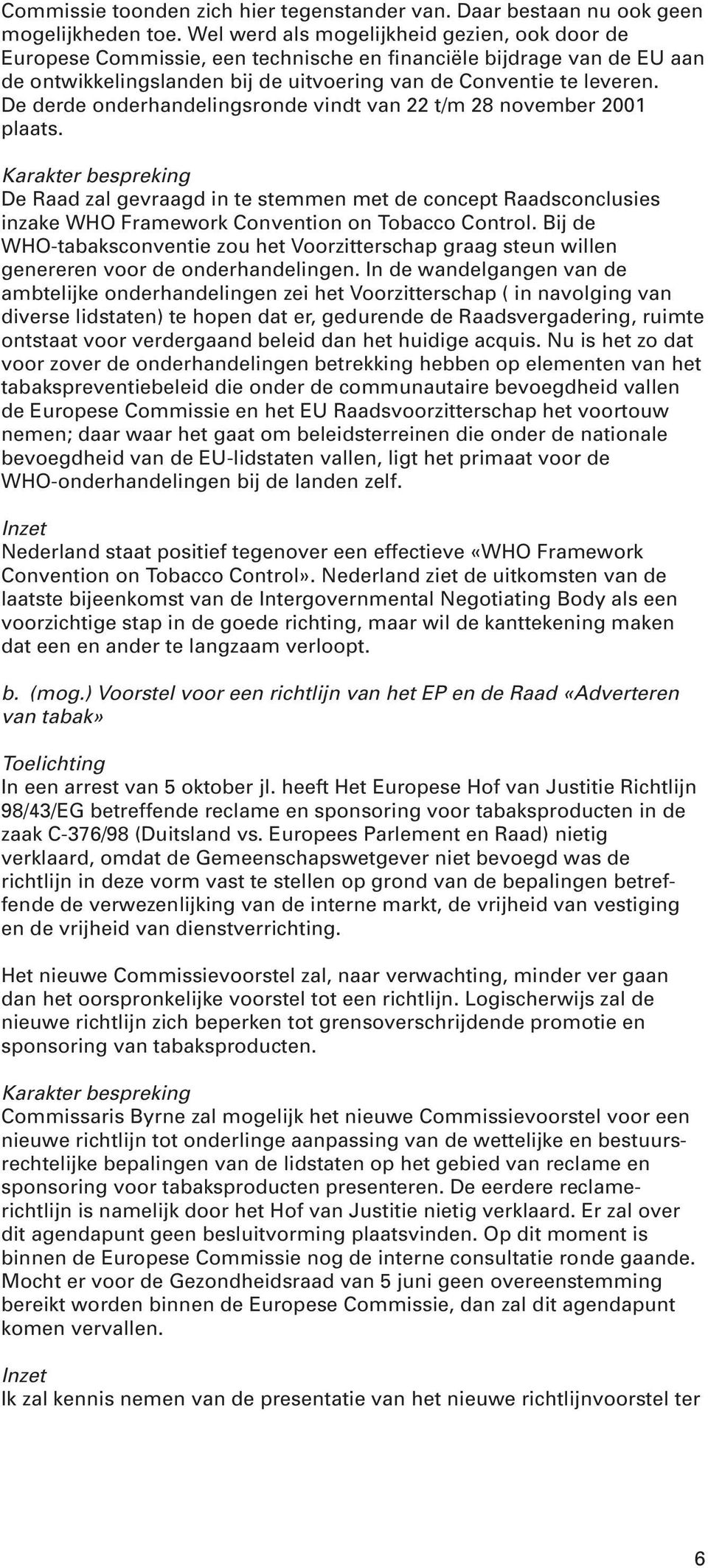 De derde onderhandelingsronde vindt van 22 t/m 28 november 2001 plaats. De Raad zal gevraagd in te stemmen met de concept Raadsconclusies inzake WHO Framework Convention on Tobacco Control.