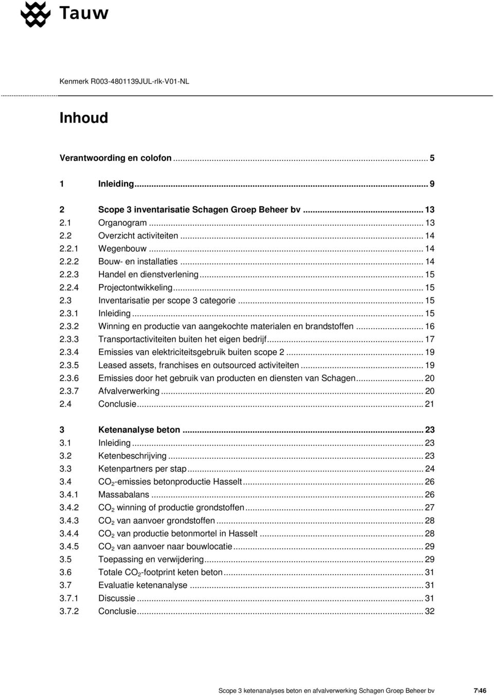 .. 16 2.3.3 Transportactiviteiten buiten het eigen bedrijf... 17 2.3.4 Emissies van elektriciteitsgebruik buiten scope 2... 19 2.3.5 Leased assets, franchises en outsourced activiteiten... 19 2.3.6 Emissies door het gebruik van producten en diensten van Schagen.