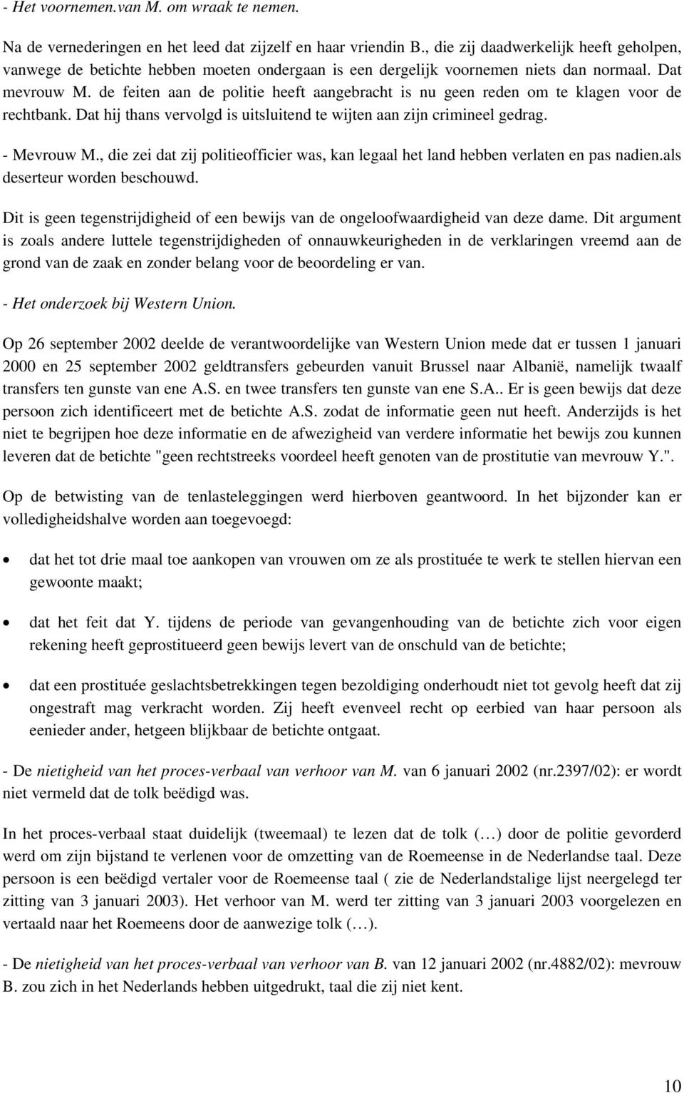 de feiten aan de politie heeft aangebracht is nu geen reden om te klagen voor de rechtbank. Dat hij thans vervolgd is uitsluitend te wijten aan zijn crimineel gedrag. - Mevrouw M.