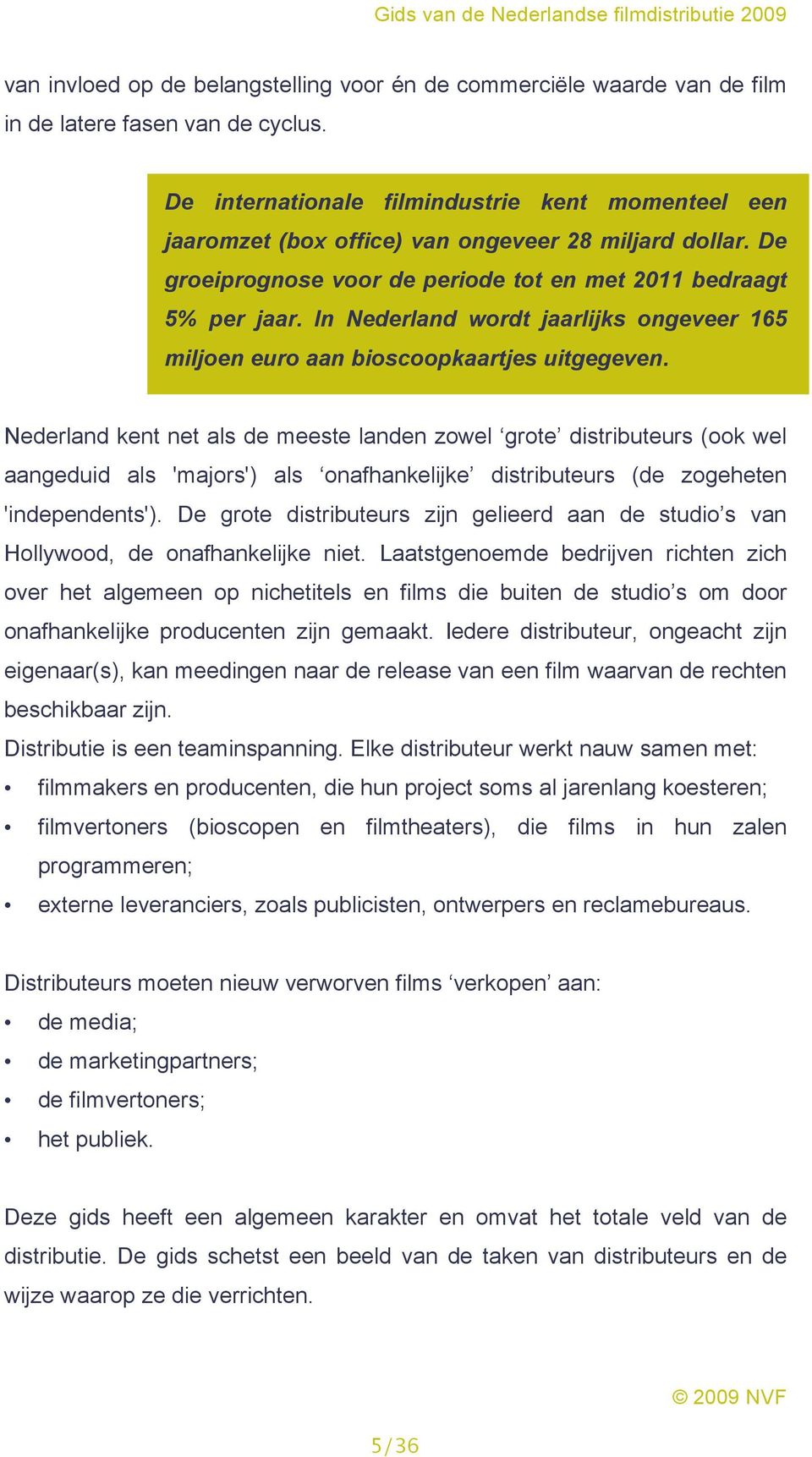 In Nederland wordt jaarlijks ongeveer 165 miljoen euro aan bioscoopkaartjes uitgegeven.