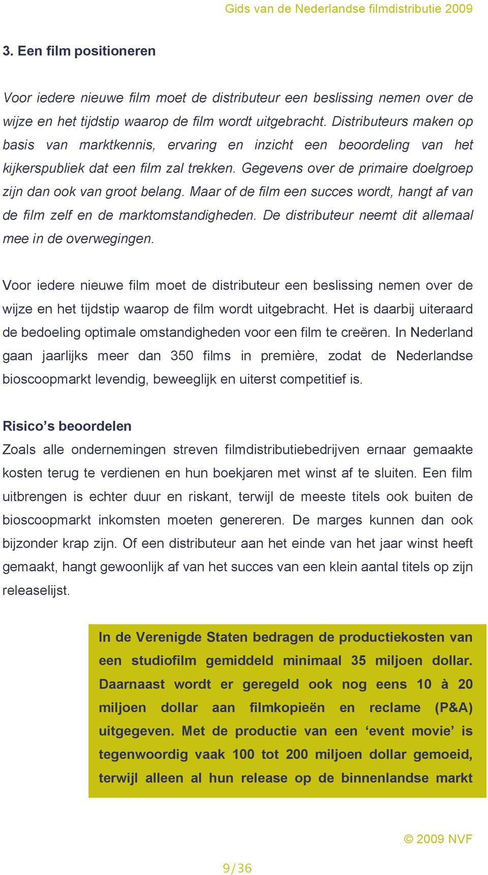 Maar of de film een succes wordt, hangt af van de film zelf en de marktomstandigheden. De distributeur neemt dit allemaal mee in de overwegingen.