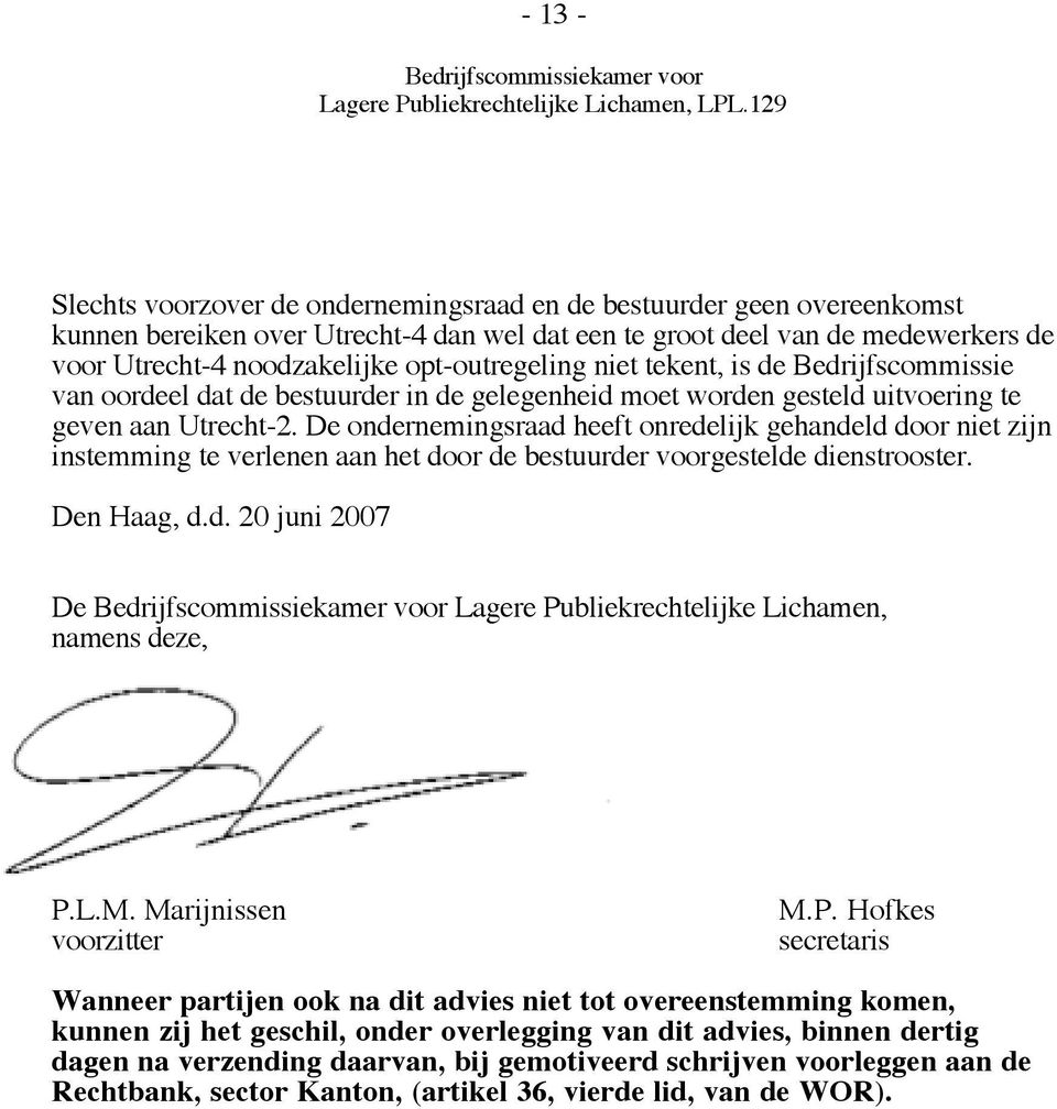 De ondernemingsraad heeft onredelijk gehandeld door niet zijn instemming te verlenen aan het door de bestuurder voorgestelde dienstrooster. Den Haag, d.d. 20 juni 2007 De Lagere Publiekrechtelijke Lichamen, namens deze, P.