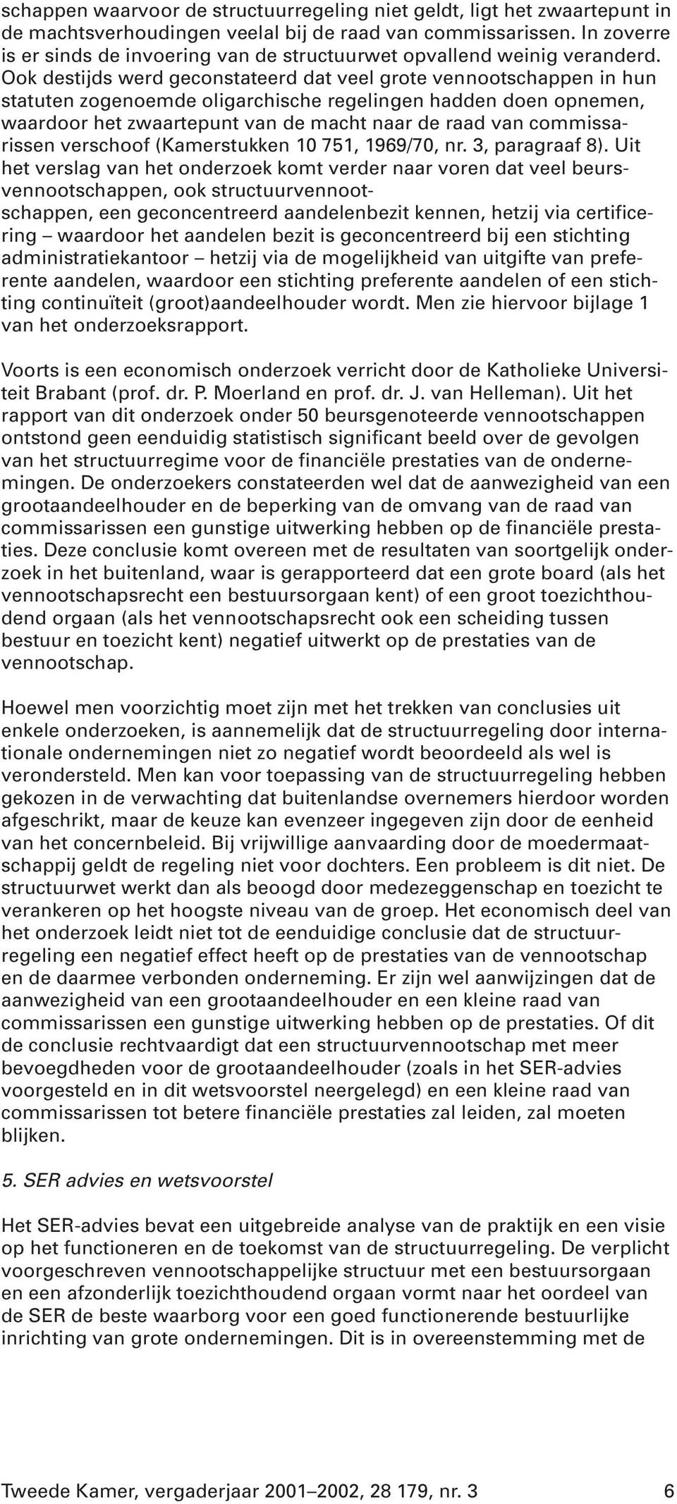 Ook destijds werd geconstateerd dat veel grote vennootschappen in hun statuten zogenoemde oligarchische regelingen hadden doen opnemen, waardoor het zwaartepunt van de macht naar de raad van