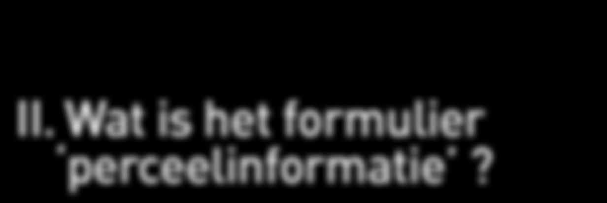 Voorwaarden II. Wat is het formulier perceelinformatie? perceelinformatie Alle nuttige informatie en de nog lopende verbintenissen vindt u terug op het formulier genaamd Perceelinformatie.