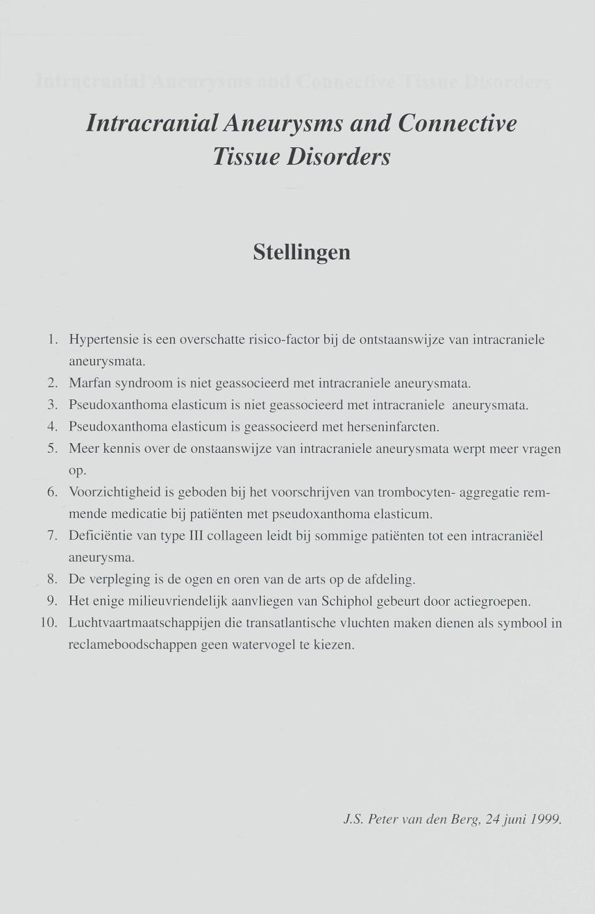 Intracranial Aneurysms and Connective Tissue Disorders Stellingen 1. Hypertensie is een overschatte risico-factor bij de ontstaanswijze van intracraniele aneurysmata. 2.