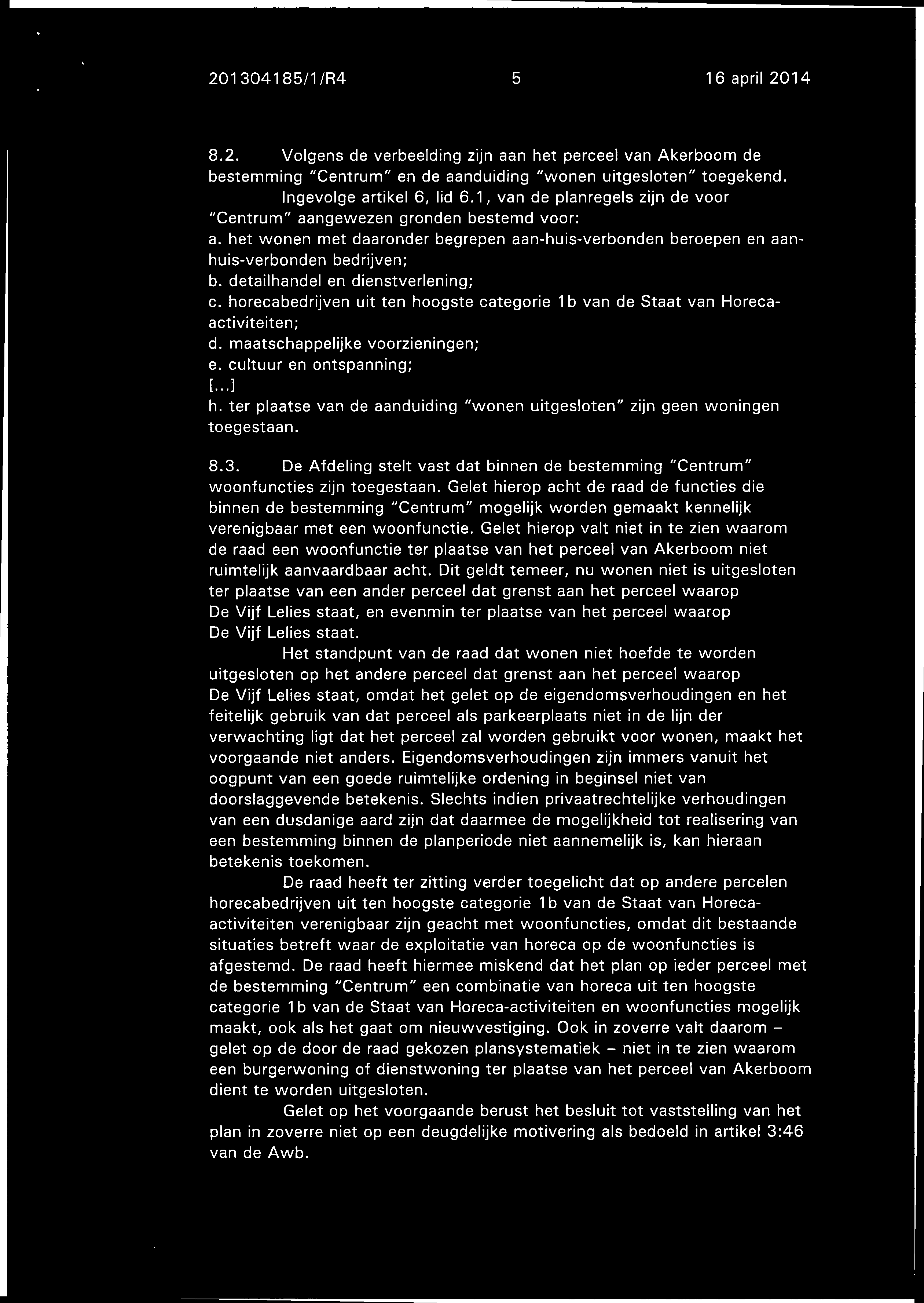 201 3041 85/1 /R4 5 16 april 2014 8.2. Volgens de verbeelding zijn aan het perceel van Akerboom de bestemming "Centrum" en de aanduiding "wonen uitgesloten" toegekend. Ingevolge artikel 6, lid 6.