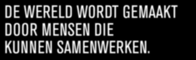 DE WERELD WORDT GEMAAKT DOOR MENSEN DIE KUNNEN SAMENWERKEN.