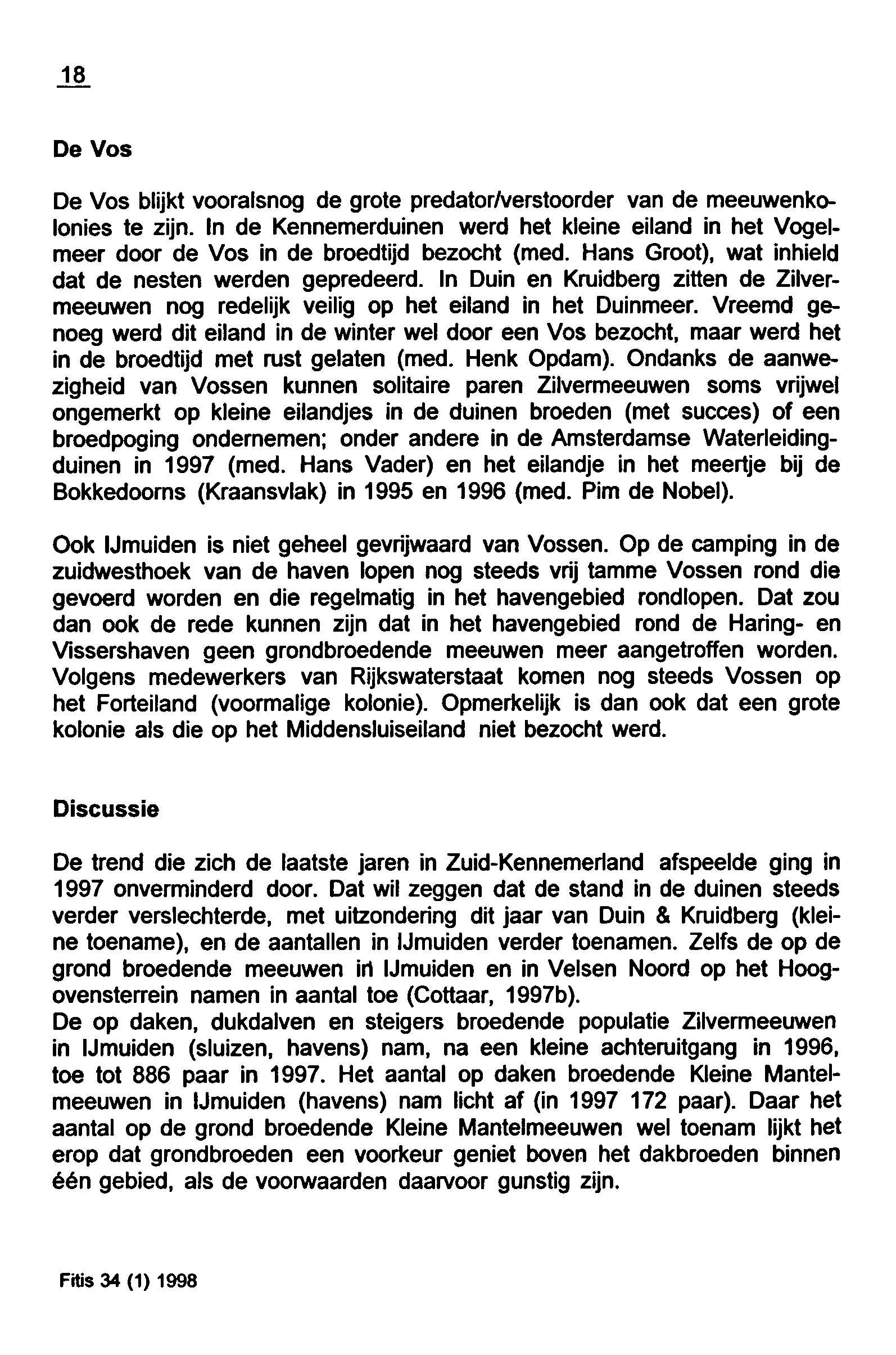 18 De Vos De Vos blijkt vooralsnog de grote predator/verstoorder van de meeuwenkolonies te zijn. In de Kennemerduinen werd het kleine eiland in het Vogelmeer door de Vos in de broedtijd bezocht (med.