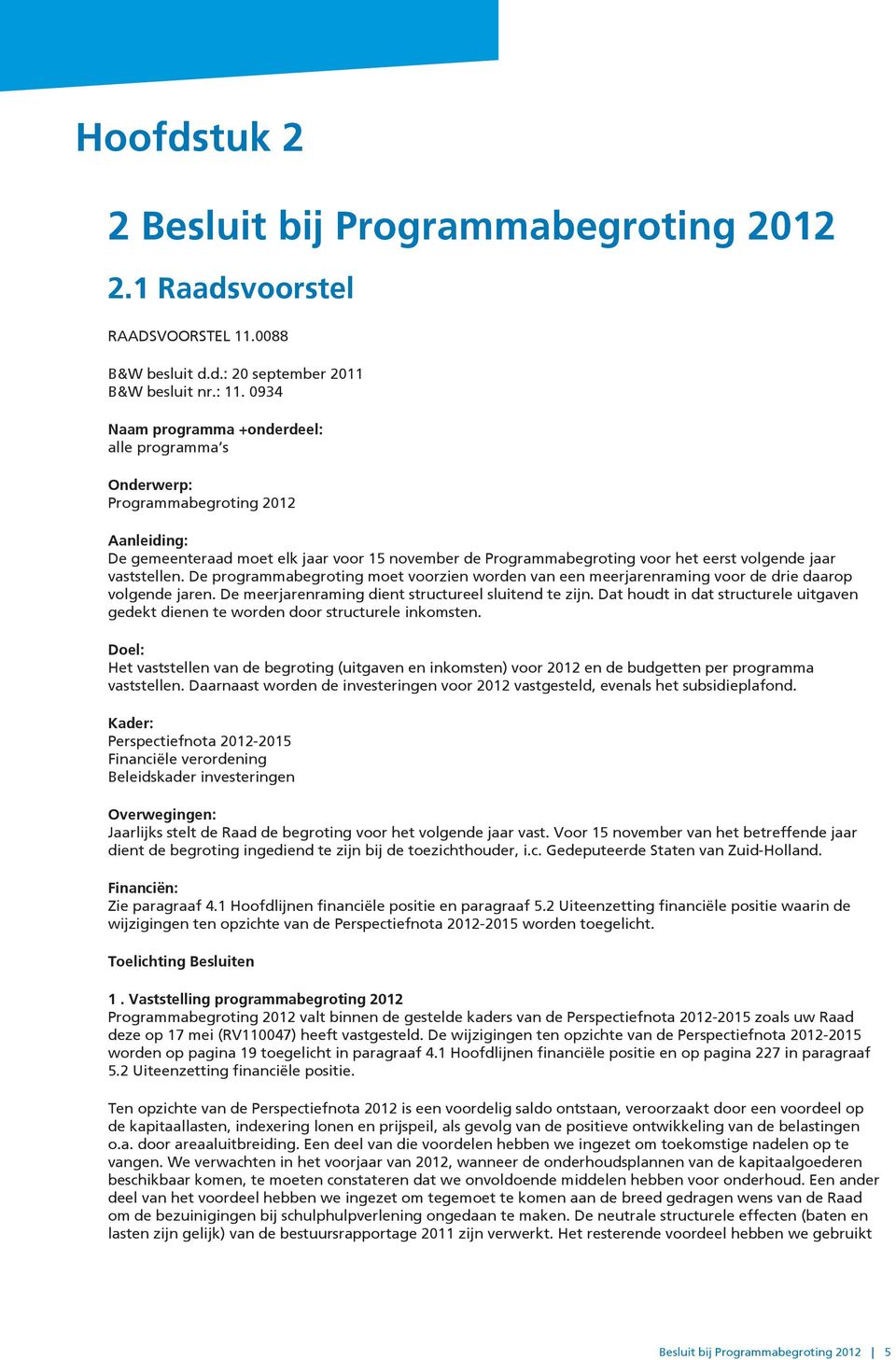 vaststellen. De programmabegroting moet voorzien worden van een meerjarenraming voor de drie daarop volgende jaren. De meerjarenraming dient structureel sluitend te zijn.