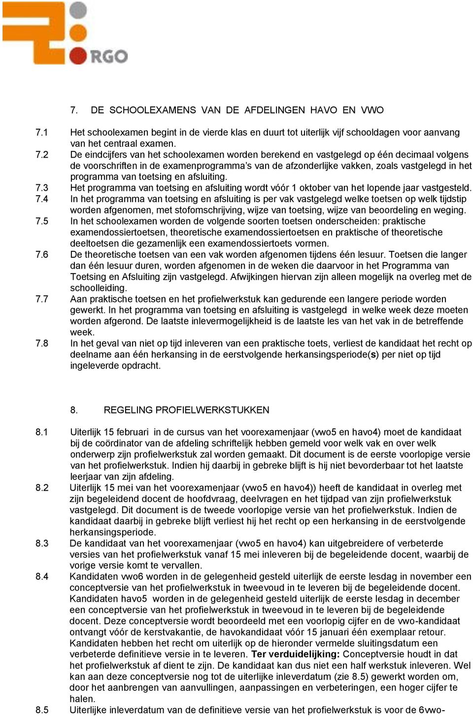 2 De eindcijfers van het schoolexamen worden berekend en vastgelegd op één decimaal volgens de voorschriften in de examenprogramma s van de afzonderlijke vakken, zoals vastgelegd in het programma van