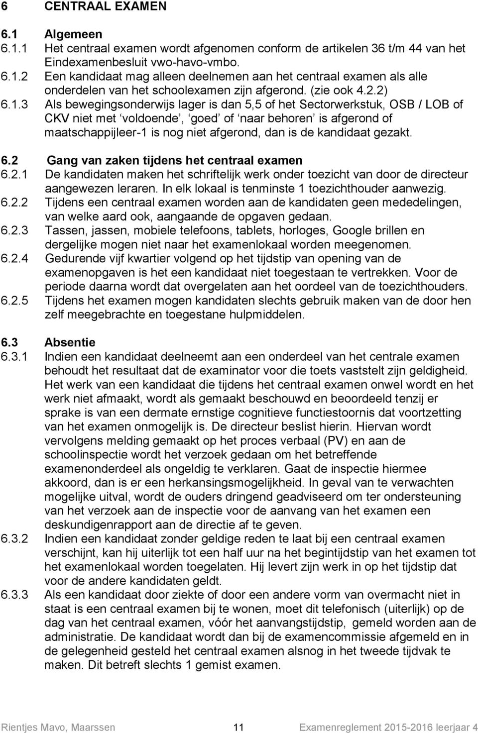 3 Als bewegingsonderwijs lager is dan 5,5 of het Sectorwerkstuk, OSB / LOB of CKV niet met voldoende, goed of naar behoren is afgerond of maatschappijleer-1 is nog niet afgerond, dan is de kandidaat