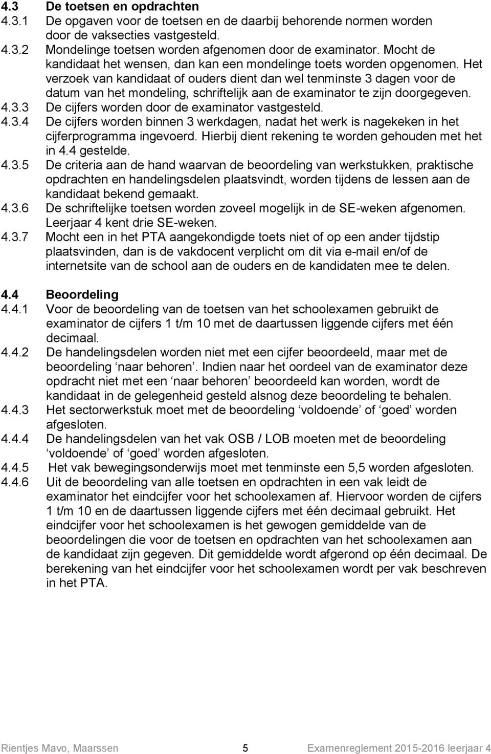 Het verzoek van kandidaat of ouders dient dan wel tenminste 3 dagen voor de datum van het mondeling, schriftelijk aan de examinator te zijn doorgegeven. 4.3.3 De cijfers worden door de examinator vastgesteld.