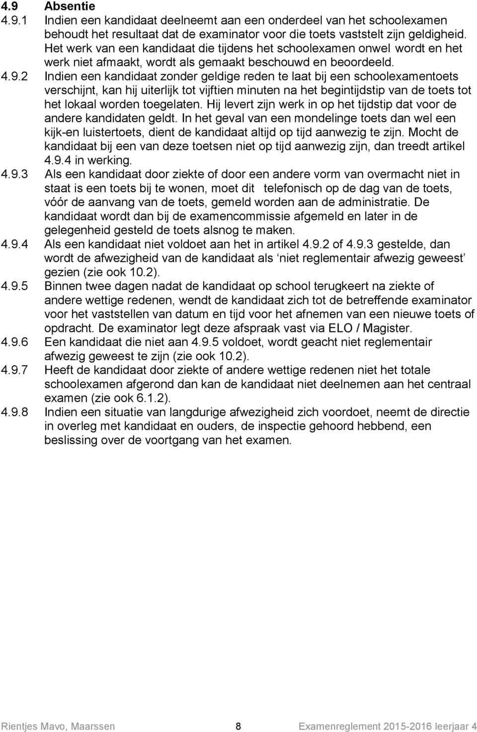 2 Indien een kandidaat zonder geldige reden te laat bij een schoolexamentoets verschijnt, kan hij uiterlijk tot vijftien minuten na het begintijdstip van de toets tot het lokaal worden toegelaten.