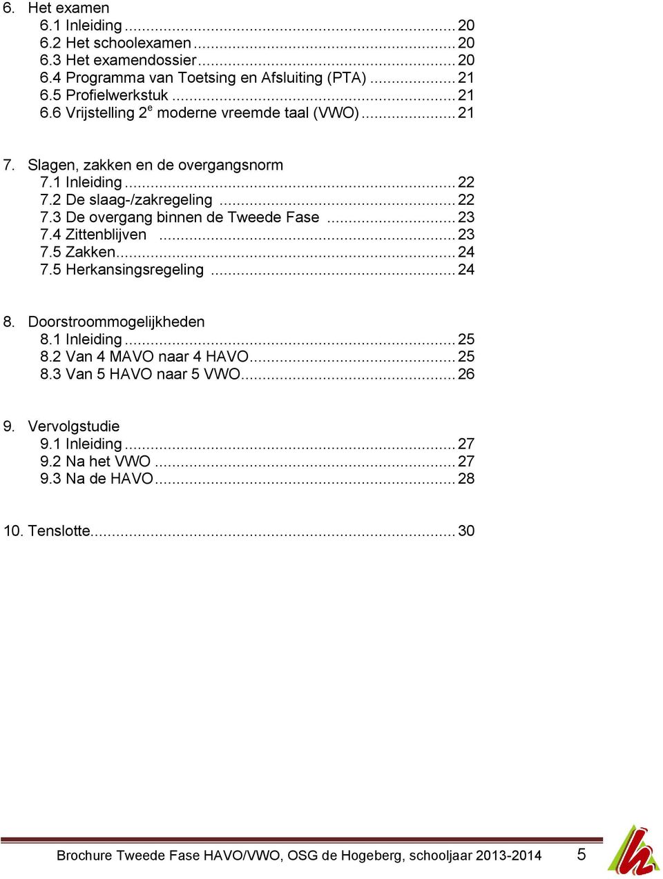 .. 23 7.4 Zittenblijven... 23 7.5 Zakken... 24 7.5 Herkansingsregeling... 24 8. Doorstroommogelijkheden 8.1 Inleiding... 25 8.2 Van 4 MAVO naar 4 HAVO... 25 8.3 Van 5 HAVO naar 5 VWO.