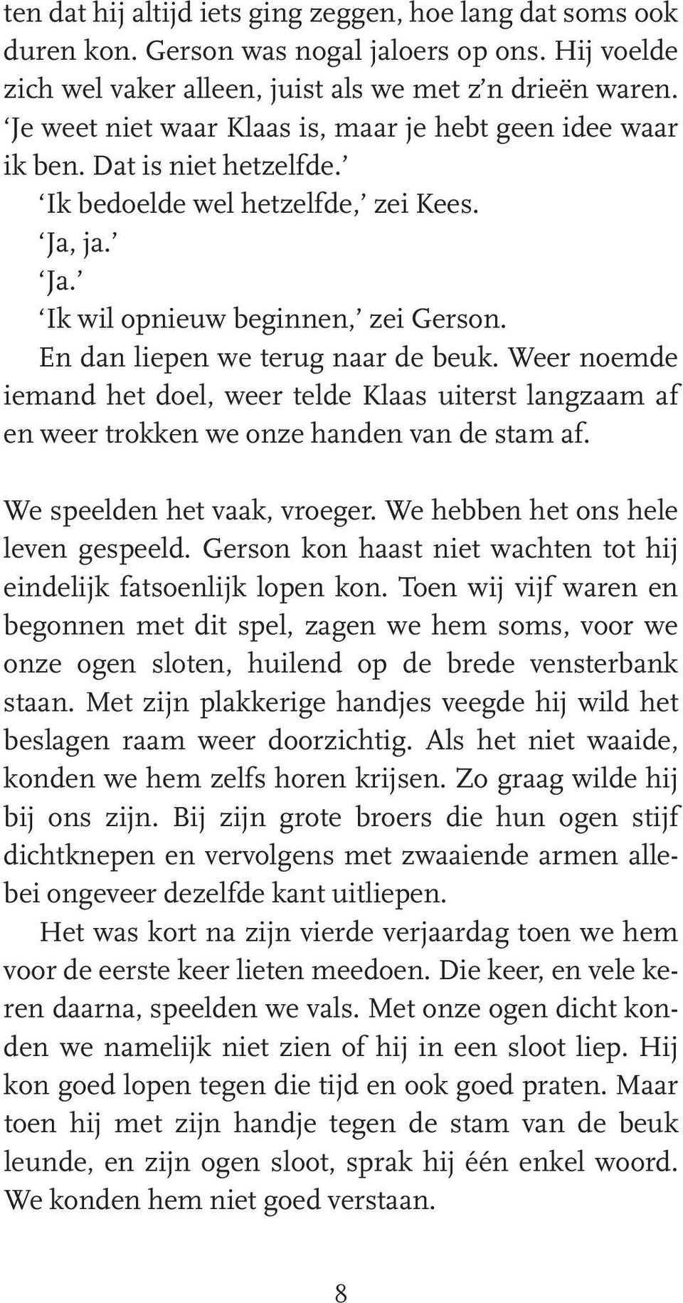 En dan liepen we terug naar de beuk. Weer noemde iemand het doel, weer telde Klaas uiterst langzaam af en weer trokken we onze handen van de stam af. We speelden het vaak, vroeger.