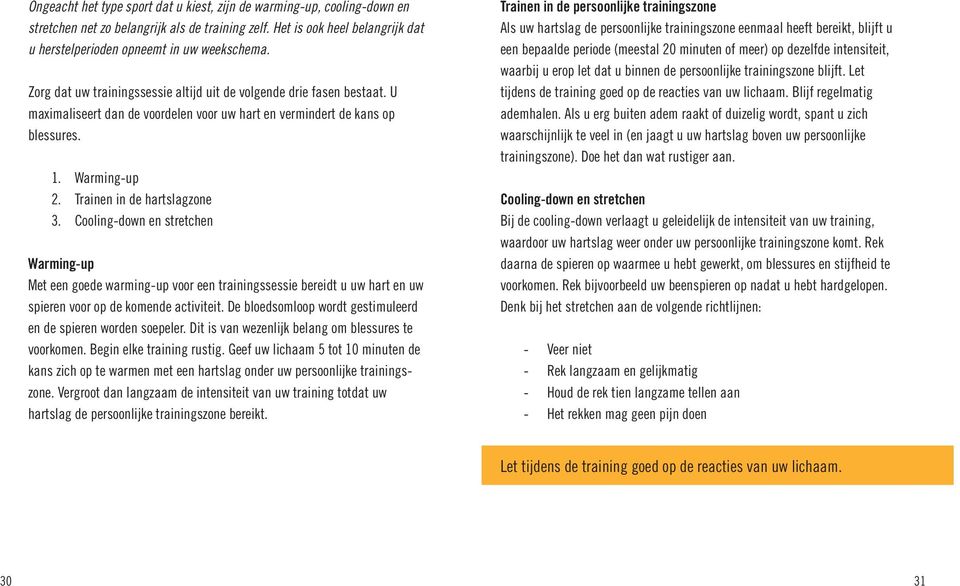 Cooling-down en stretchen Warming-up Met een goede warming-up voor een trainingssessie bereidt u uw hart en uw spieren voor op de komende activiteit.