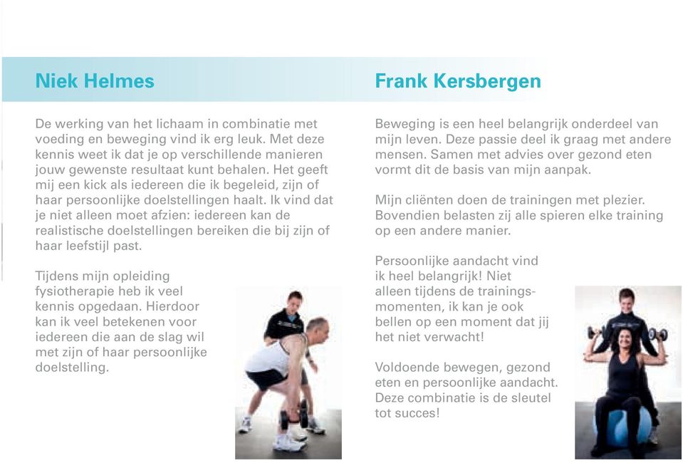 Ik vind dat je niet alleen moet afzien: iedereen kan de realistische doelstellingen bereiken die bij zijn of haar leefstijl past. Tijdens mijn opleiding fysiotherapie heb ik veel kennis opgedaan.