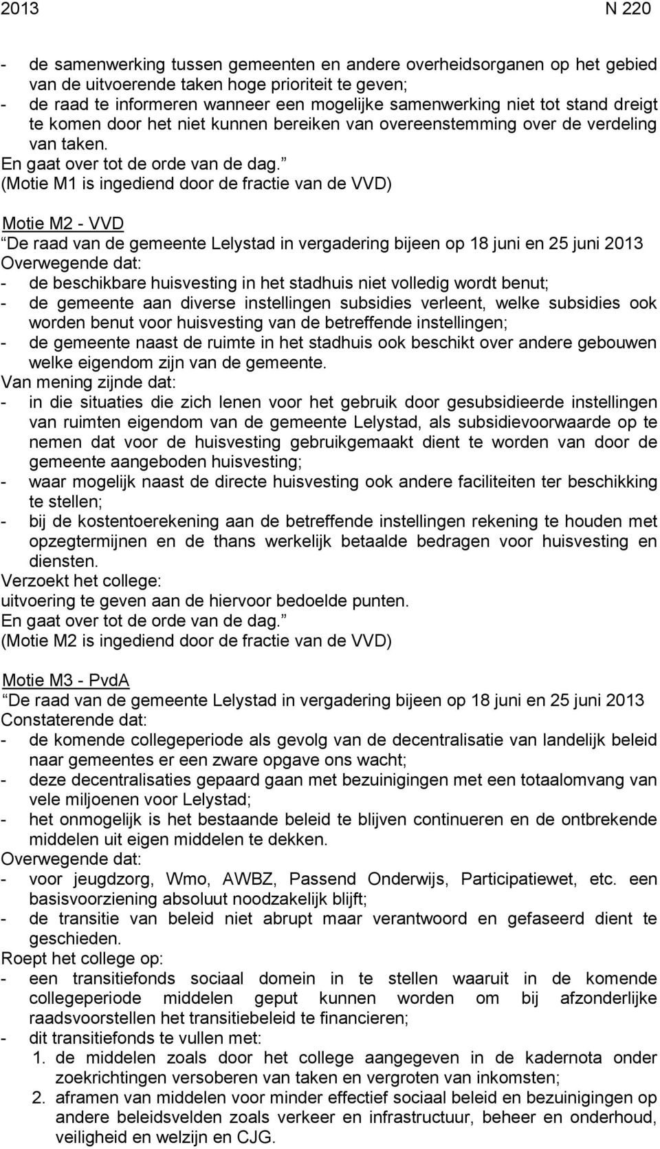 (Motie M1 is ingediend door de fractie van de VVD) Motie M2 - VVD De raad van de gemeente Lelystad in vergadering bijeen op 18 juni en 25 juni 2013 Overwegende dat: - de beschikbare huisvesting in